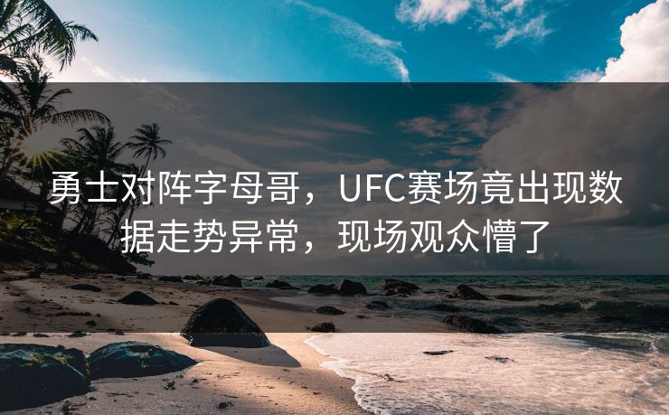 勇士对阵字母哥，UFC赛场竟出现数据走势异常，现场观众懵了
