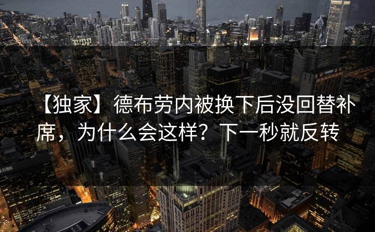【独家】德布劳内被换下后没回替补席，为什么会这样？下一秒就反转