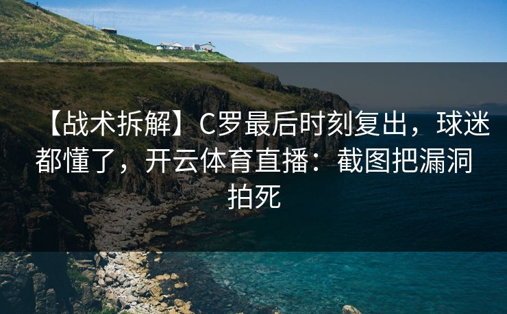 【战术拆解】C罗最后时刻复出，球迷都懂了，开云体育直播：截图把漏洞拍死