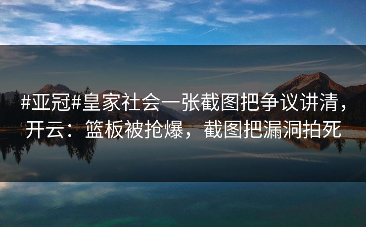 #亚冠#皇家社会一张截图把争议讲清，开云：篮板被抢爆，截图把漏洞拍死