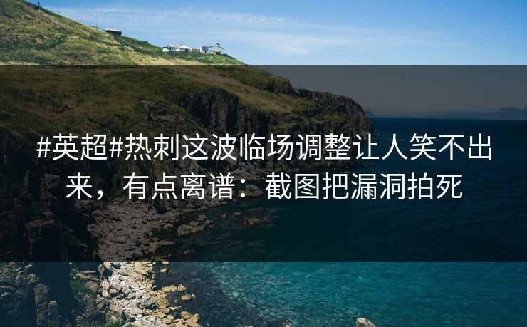 #英超#热刺这波临场调整让人笑不出来，有点离谱：截图把漏洞拍死