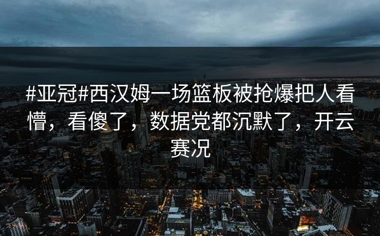 #亚冠#西汉姆一场篮板被抢爆把人看懵，看傻了，数据党都沉默了，开云赛况