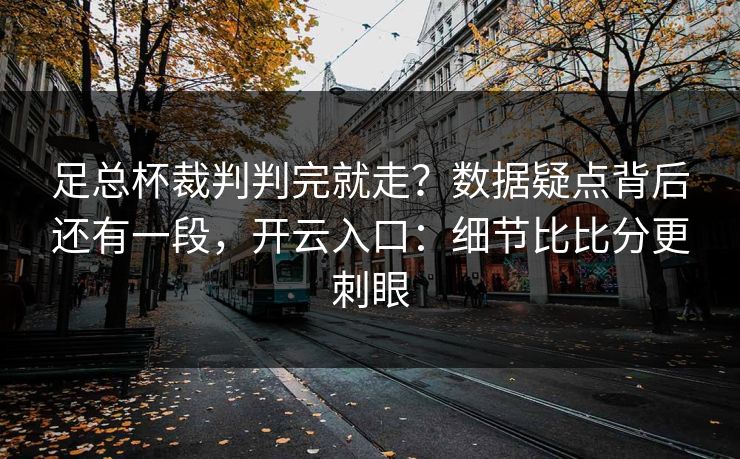 足总杯裁判判完就走？数据疑点背后还有一段，开云入口：细节比比分更刺眼