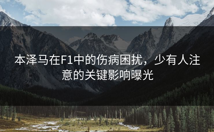 本泽马在F1中的伤病困扰，少有人注意的关键影响曝光