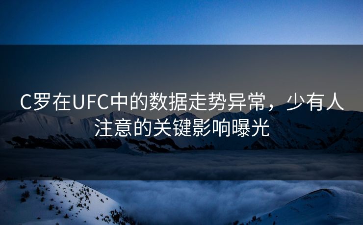 C罗在UFC中的数据走势异常,少有人注意的关键影响曝光 C罗在UFC中的数据走势异常,少有人注意的关键影响曝光