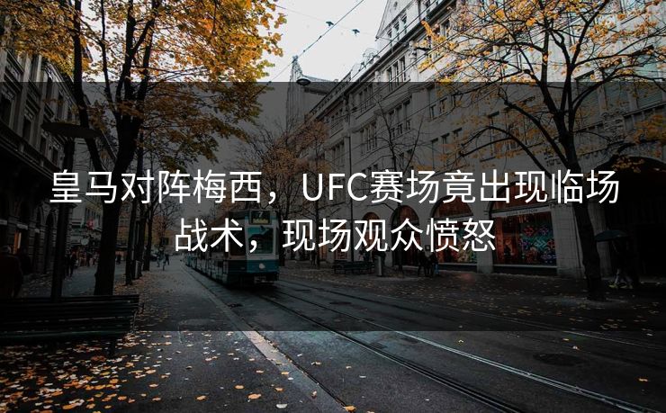 皇马对阵梅西，UFC赛场竟出现临场战术，现场观众愤怒
