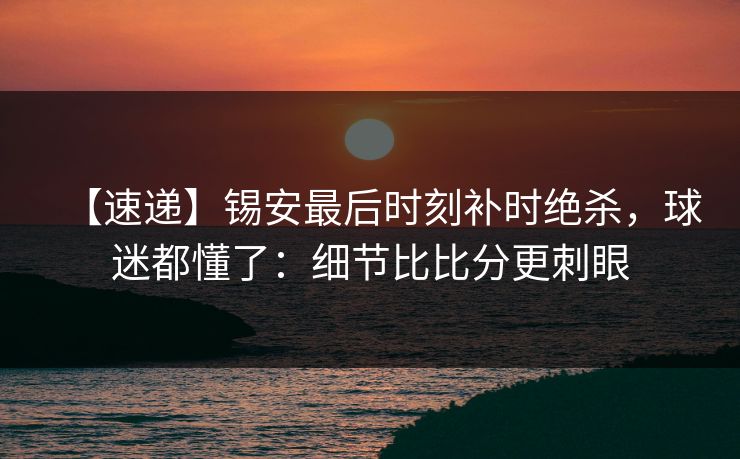 【速递】锡安最后时刻补时绝杀，球迷都懂了：细节比比分更刺眼